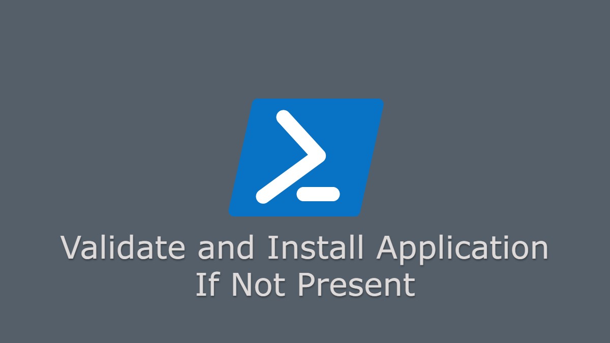 PowerShell – Validate and Install Application If Not Present